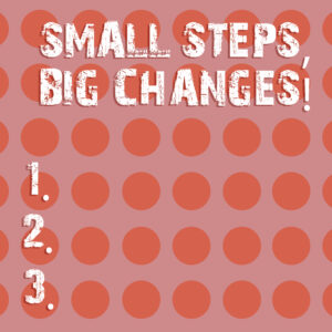 Text sign that reads, "Small Steps Big Changes"