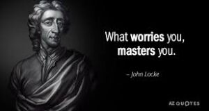 Quote from John Locke: What worries you, masters you.